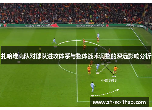 扎哈维离队对球队进攻体系与整体战术调整的深远影响分析