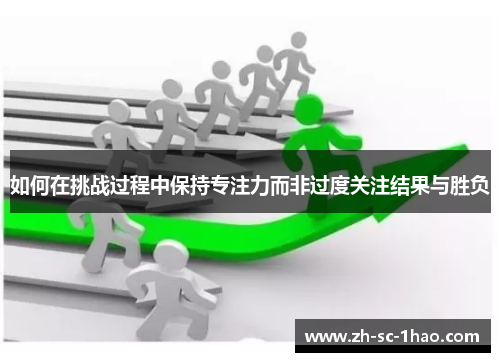 如何在挑战过程中保持专注力而非过度关注结果与胜负