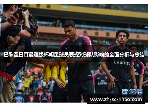 巴黎圣日耳曼超级杯明星球员表现对球队影响的全面分析与总结