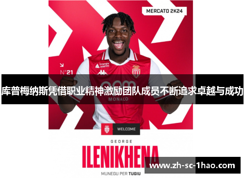 库普梅纳斯凭借职业精神激励团队成员不断追求卓越与成功 库普梅纳斯凭借职业精神激励团队成员不断追求卓越与成功