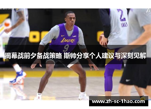 揭幕战前夕备战策略 斯帅分享个人建议与深刻见解