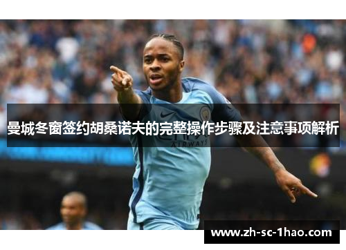 曼城冬窗签约胡桑诺夫的完整操作步骤及注意事项解析 曼城冬窗签约胡桑诺夫的完整操作步骤及注意事项解析