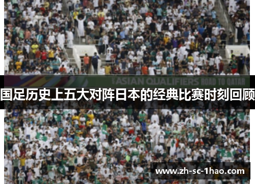 国足历史上五大对阵日本的经典比赛时刻回顾