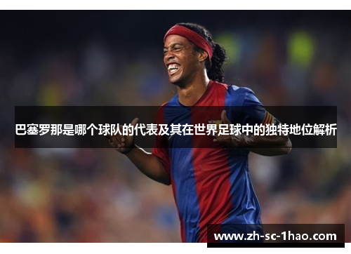 巴塞罗那是哪个球队的代表及其在世界足球中的独特地位解析