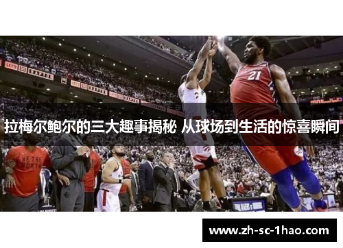 拉梅尔鲍尔的三大趣事揭秘 从球场到生活的惊喜瞬间