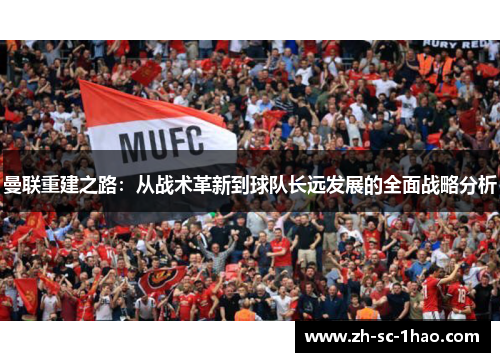 曼联重建之路：从战术革新到球队长远发展的全面战略分析