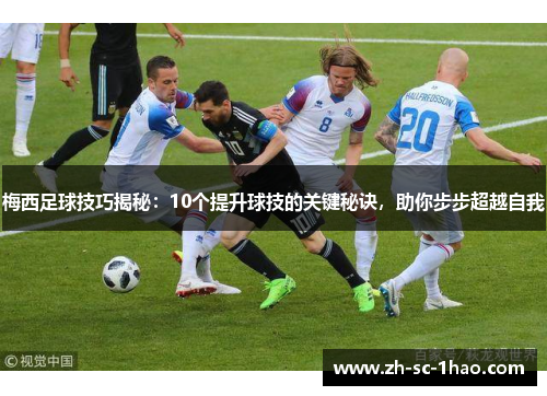 梅西足球技巧揭秘：10个提升球技的关键秘诀，助你步步超越自我