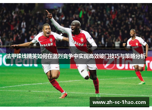 法甲锋线精英如何在激烈竞争中实现高效破门技巧与策略分析