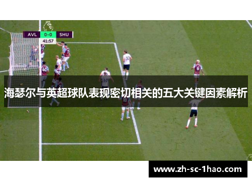 海瑟尔与英超球队表现密切相关的五大关键因素解析 海瑟尔与英超球队表现密切相关的五大关键因素解析
