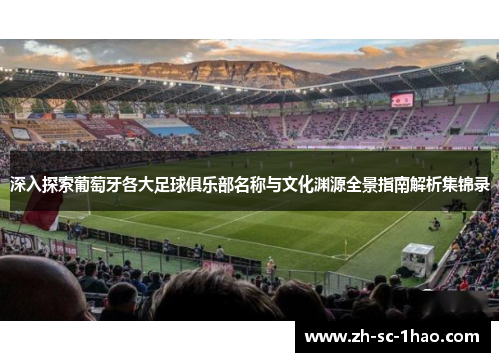 深入探索葡萄牙各大足球俱乐部名称与文化渊源全景指南解析集锦录 深入探索葡萄牙各大足球俱乐部名称与文化渊源全景指南解析集锦录