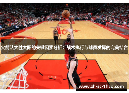 火箭队大胜太阳的关键因素分析:战术执行与球员发挥的完美结合 火箭队大胜太阳的关键因素分析:战术执行与球员发挥的完美结合
