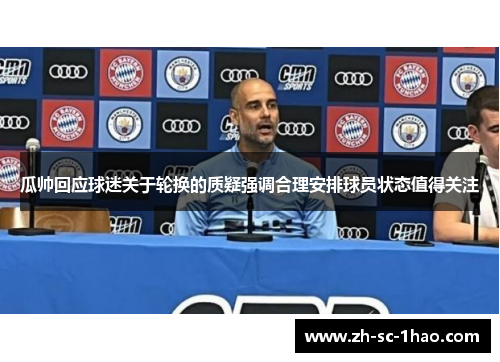 瓜帅回应球迷关于轮换的质疑强调合理安排球员状态值得关注 瓜帅回应球迷关于轮换的质疑强调合理安排球员状态值得关注