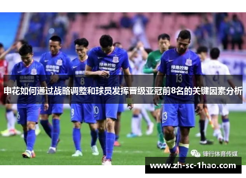 申花如何通过战略调整和球员发挥晋级亚冠前8名的关键因素分析 申花如何通过战略调整和球员发挥晋级亚冠前8名的关键因素分析