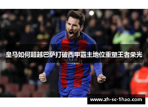 皇马如何超越巴萨打破西甲霸主地位重塑王者荣光 皇马如何超越巴萨打破西甲霸主地位重塑王者荣光