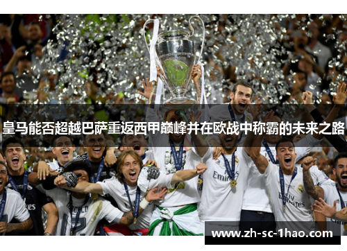 皇马能否超越巴萨重返西甲巅峰并在欧战中称霸的未来之路