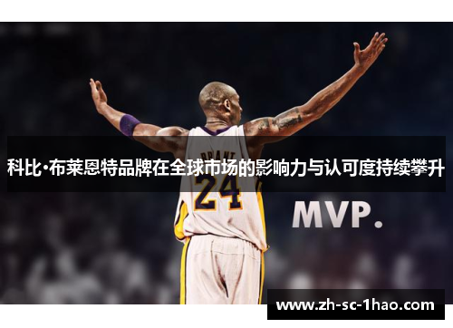 科比·布莱恩特品牌在全球市场的影响力与认可度持续攀升 科比·布莱恩特品牌在全球市场的影响力与认可度持续攀升