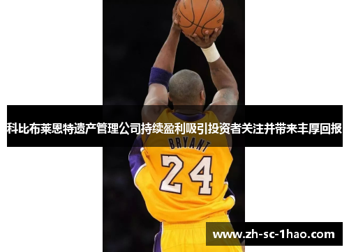 科比布莱恩特遗产管理公司持续盈利吸引投资者关注并带来丰厚回报 科比布莱恩特遗产管理公司持续盈利吸引投资者关注并带来丰厚回报