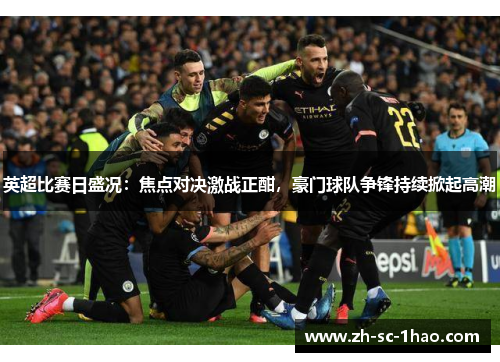 英超比赛日盛况：焦点对决激战正酣，豪门球队争锋持续掀起高潮