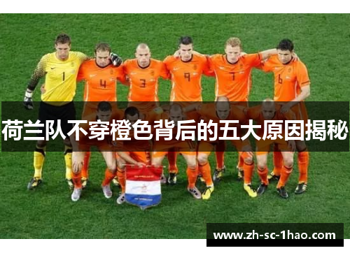 荷兰队不穿橙色背后的五大原因揭秘