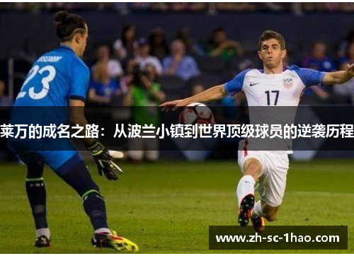 莱万的成名之路：从波兰小镇到世界顶级球员的逆袭历程