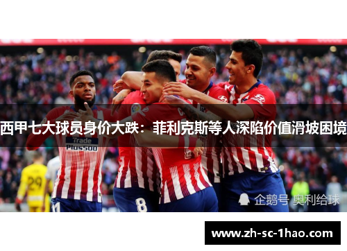 西甲七大球员身价大跌：菲利克斯等人深陷价值滑坡困境