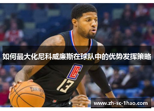 如何最大化尼科威廉斯在球队中的优势发挥策略