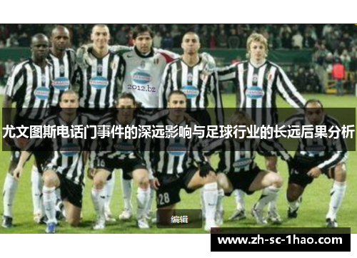 尤文图斯电话门事件的深远影响与足球行业的长远后果分析 尤文图斯电话门事件的深远影响与足球行业的长远后果分析