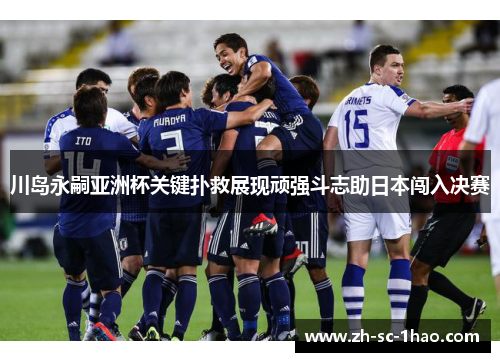 川岛永嗣亚洲杯关键扑救展现顽强斗志助日本闯入决赛