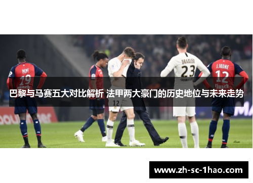 巴黎与马赛五大对比解析 法甲两大豪门的历史地位与未来走势