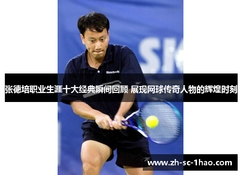 张德培职业生涯十大经典瞬间回顾 展现网球传奇人物的辉煌时刻 张德培职业生涯十大经典瞬间回顾 展现网球传奇人物的辉煌时刻