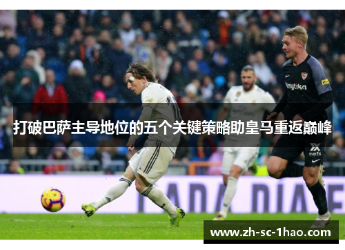 打破巴萨主导地位的五个关键策略助皇马重返巅峰