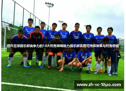 提升足球俱乐部竞争力的10大财务策略助力俱乐部实现可持续发展与财务稳健