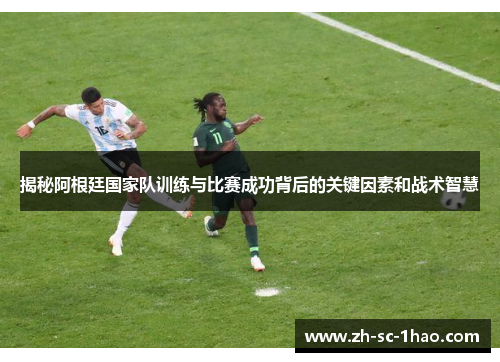 揭秘阿根廷国家队训练与比赛成功背后的关键因素和战术智慧