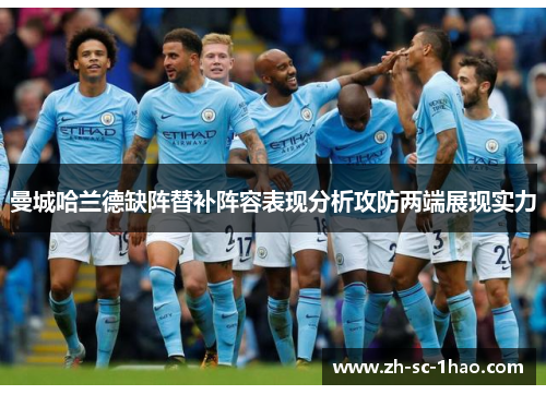 曼城哈兰德缺阵替补阵容表现分析攻防两端展现实力 曼城哈兰德缺阵替补阵容表现分析攻防两端展现实力
