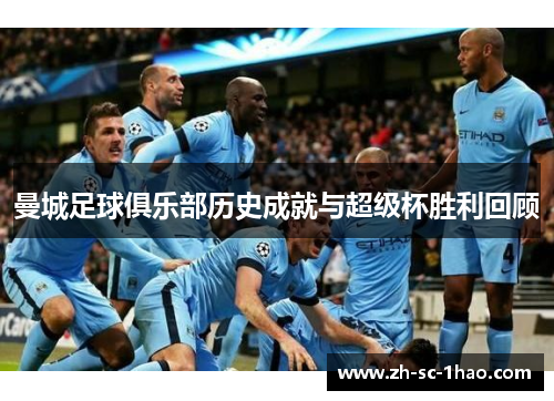 曼城足球俱乐部历史成就与超级杯胜利回顾 曼城足球俱乐部历史成就与超级杯胜利回顾