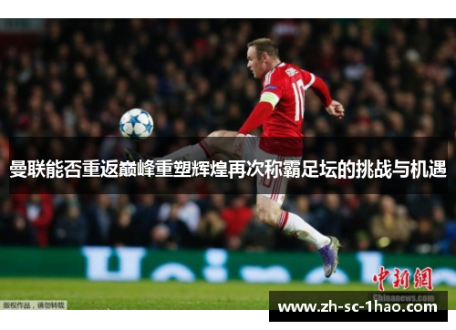 曼联能否重返巅峰重塑辉煌再次称霸足坛的挑战与机遇 曼联能否重返巅峰重塑辉煌再次称霸足坛的挑战与机遇