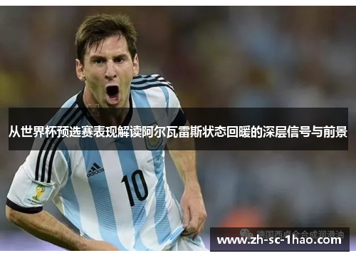 从世界杯预选赛表现解读阿尔瓦雷斯状态回暖的深层信号与前景