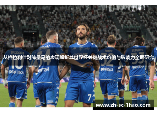 从格拉利什对阵皇马的表现解析其世界杯关键战术价值与影响力全面研究 从格拉利什对阵皇马的表现解析其世界杯关键战术价值与影响力全面研究