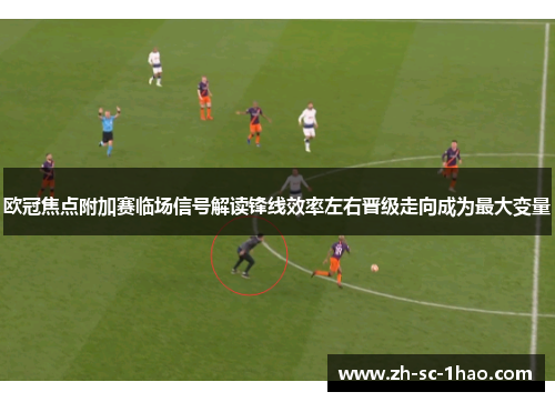 欧冠焦点附加赛临场信号解读锋线效率左右晋级走向成为最大变量