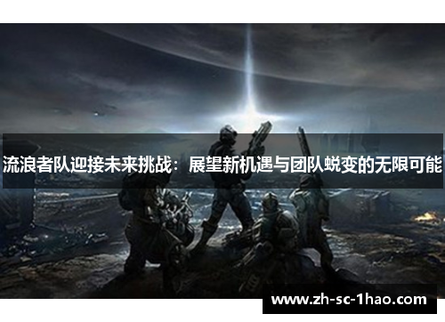 流浪者队迎接未来挑战：展望新机遇与团队蜕变的无限可能