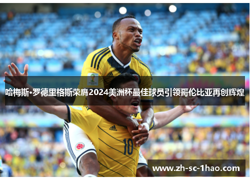 哈梅斯·罗德里格斯荣膺2024美洲杯最佳球员引领哥伦比亚再创辉煌