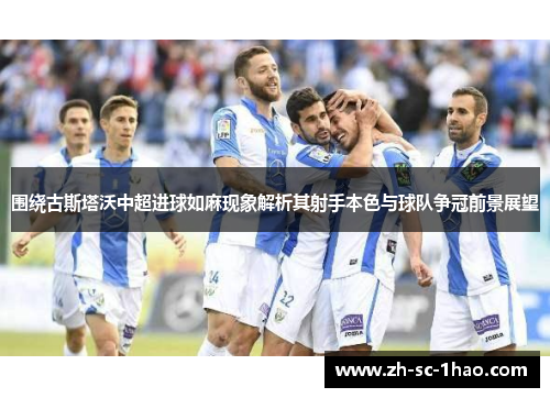围绕古斯塔沃中超进球如麻现象解析其射手本色与球队争冠前景展望 围绕古斯塔沃中超进球如麻现象解析其射手本色与球队争冠前景展望