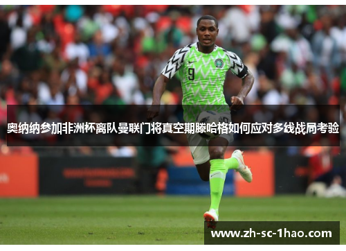 奥纳纳参加非洲杯离队曼联门将真空期滕哈格如何应对多线战局考验