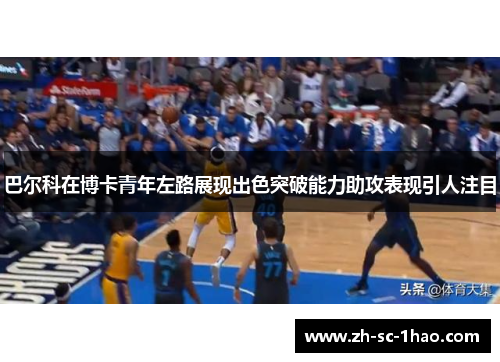 巴尔科在博卡青年左路展现出色突破能力助攻表现引人注目