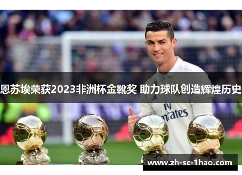 恩苏埃荣获2023非洲杯金靴奖 助力球队创造辉煌历史