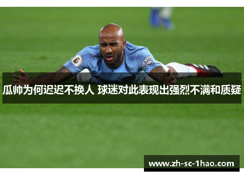 瓜帅为何迟迟不换人 球迷对此表现出强烈不满和质疑 瓜帅为何迟迟不换人 球迷对此表现出强烈不满和质疑