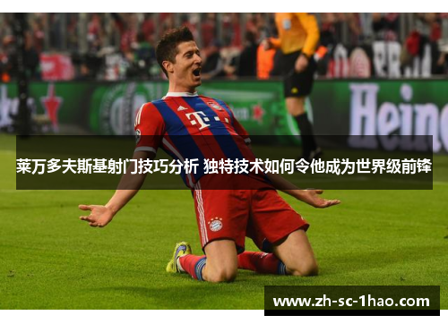 莱万多夫斯基射门技巧分析 独特技术如何令他成为世界级前锋