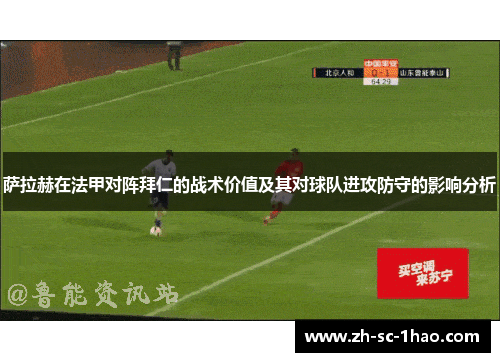 萨拉赫在法甲对阵拜仁的战术价值及其对球队进攻防守的影响分析 萨拉赫在法甲对阵拜仁的战术价值及其对球队进攻防守的影响分析