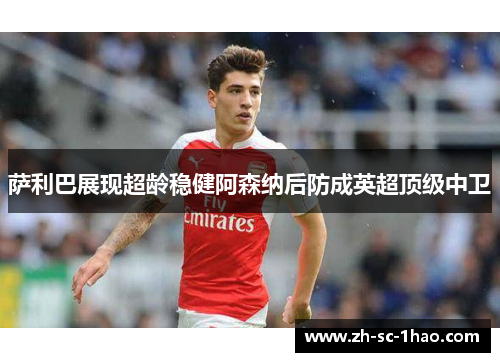 萨利巴展现超龄稳健阿森纳后防成英超顶级中卫
