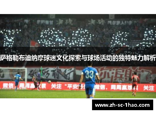 萨格勒布迪纳摩球迷文化探索与球场活动的独特魅力解析 萨格勒布迪纳摩球迷文化探索与球场活动的独特魅力解析